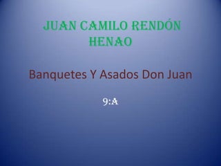 Juan Camilo Rendón
        Henao

Banquetes Y Asados Don Juan
            9:A
 
