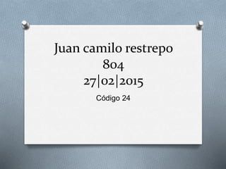 Juan camilo restrepo
804
27|02|2015
Código 24
 