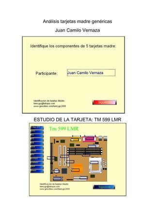 Análisis tarjetas madre genéricas
        Juan Camilo Vernaza




ESTUDIO DE LA TARJETA: TM 599 LMR
 