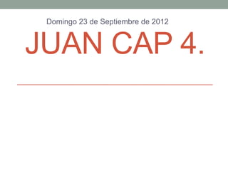 Domingo 23 de Septiembre de 2012


JUAN CAP 4.
 