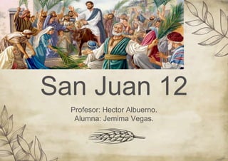 San Juan 12
Profesor: Hector Albuerno.
Alumna: Jemima Vegas.
 