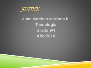 JOYSTICK 
Juan esteban cardona h. 
Tecnologia 
Grado:9/1 
Año:2014 
 