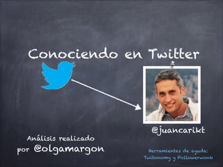 Conociendo en Twitter

Análisis realizado
por

@olgamargon

@juancarikt
Herramientas de ayuda:
Twitonomy y Followerwonk

 
