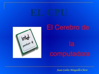 EL CPU ,[object Object],[object Object],Juan Carlos Minguillo Chero 