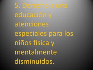 5. Derecho a una
educación y
atenciones
especiales para los
niños física y
mentalmente
disminuidos.
 