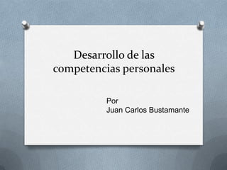 Desarrollo de las
competencias personales

          Por
          Juan Carlos Bustamante
 