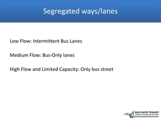 Segregated ways/lanes
Low Flow: Intermittent Bus Lanes
Medium Flow: Bus-Only lanes
High Flow and Limited Capacity: Only bus street
 