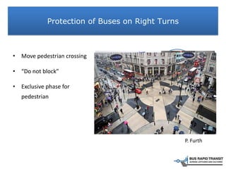 • Move pedestrian crossing
• “Do not block”
• Exclusive phase for
pedestrian
P. Furth
Protection of Buses on Right Turns
 