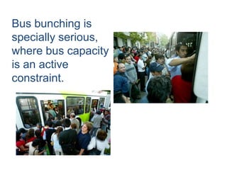 Bus bunching is
specially serious,
where bus capacity
is an active
constraint.
 