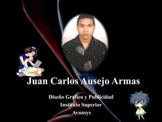 Juan Carlos Ausejo Armas
Diseño Grafico y Publicidad
Instituto Superior
Avansys
 