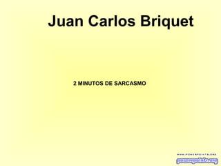 2 MINUTOS DE SARCASMO
Juan Carlos Briquet
 