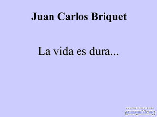 Juan Carlos Briquet

La vida es dura...

 