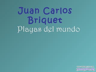 Juan Carlos
Briquet
Playas del mundo

 