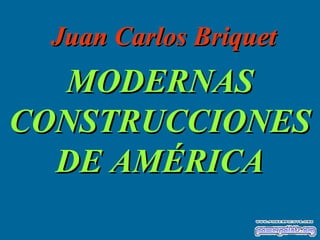 MODERNASMODERNAS
CONSTRUCCIONESCONSTRUCCIONES
DE AMÉRICADE AMÉRICA
Juan Carlos BriquetJuan Carlos Briquet
 