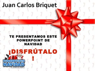 Juan Carlos Briquet

TE PRESENTAMOS ESTE
POWERPOINT DE
NAVIDAD

¡DISFRÚTALO
!

 