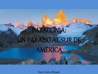 PATAGONIA:
UN PARAÍSO AL SUR DE
AMÉRICA
Juan Carlos Briquet
 