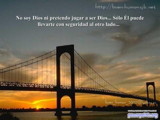 No soy Dios ni pretendo jugar a ser Dios... Sólo Él puede
llevarte con seguridad al otro lado...

 