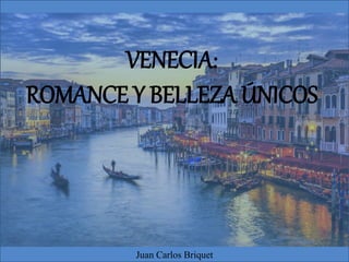 VENECIA:
ROMANCE Y BELLEZA ÚNICOS
Juan Carlos Briquet
 