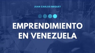 JUAN CARLOS BRIQUET
EMPRENDIMIENTO
EN VENEZUELA
 