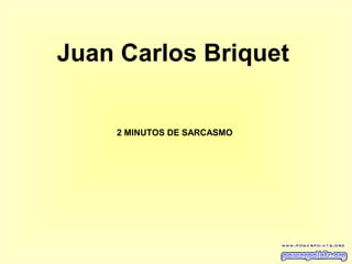 Juan Carlos Briquet


    2 MINUTOS DE SARCASMO
 