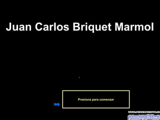 .
Presiona para comenzar
Juan Carlos Briquet Marmol
 