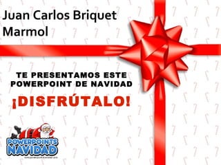 Juan Carlos Briquet
Marmol
TE PRESENTAMOS ESTE
POWERPOINT DE NAVIDAD

¡DISFRÚTALO!

 