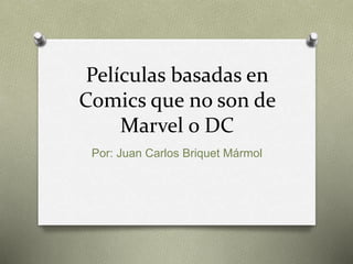 Películas basadas en
Comics que no son de
Marvel o DC
Por: Juan Carlos Briquet Mármol
 