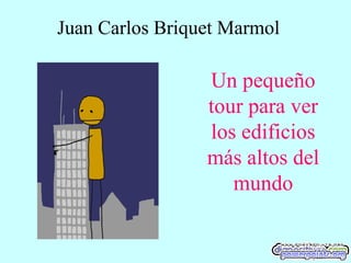 Juan Carlos Briquet Marmol

Un pequeño
tour para ver
los edificios
más altos del
mundo

 