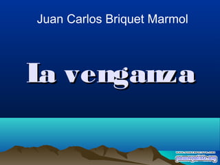 La venganzaLa venganza
Juan Carlos Briquet Marmol
 