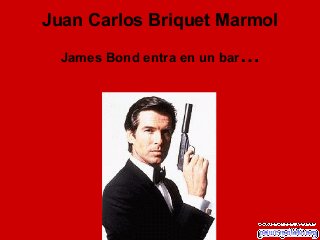 Juan Carlos Briquet Marmol

  James Bond entra en un bar…
 