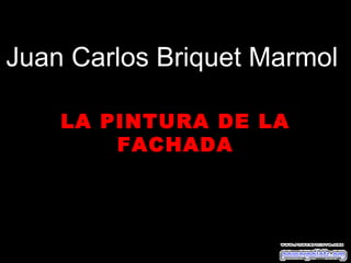 Juan Carlos Briquet Marmol

    LA PINTURA DE LA
        FACHADA
 