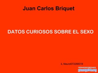 DATOS CURIOSOS SOBRE EL SEXO
iL Mauro©72288318
Juan Carlos Briquet
 