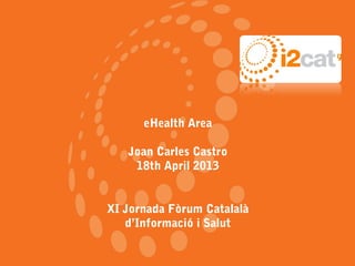 XAPI: Xarxa de professionals
per a la Interculturalitat
eHealth Area
Joan Carles Castro
18th April 2013
XI Jornada Fòrum Catalalà
d’Informació i Salut
 