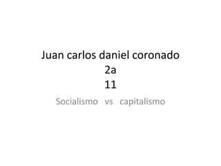 Juan carlos daniel coronado
             2a
             11
  Socialismo vs capitalismo
 