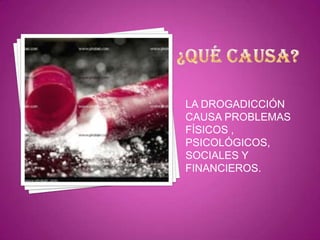 LA DROGADICCIÓN
CAUSA PROBLEMAS
FÍSICOS ,
PSICOLÓGICOS,
SOCIALES Y
FINANCIEROS.

 