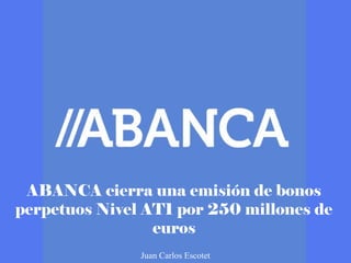 ABANCA cierra una emisión de bonos
perpetuos Nivel AT1 por 250 millones de
euros
Juan Carlos Escotet
 