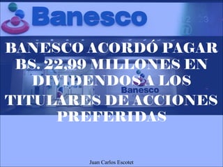BANESCO ACORDÓ PAGAR
BS. 22,99 MILLONES EN
DIVIDENDOS A LOS
TITULARES DE ACCIONES
PREFERIDAS
Juan Carlos Escotet
 