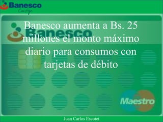 Banesco aumenta a Bs. 25
millones el monto máximo
diario para consumos con
tarjetas de débito
Juan Carlos Escotet
 