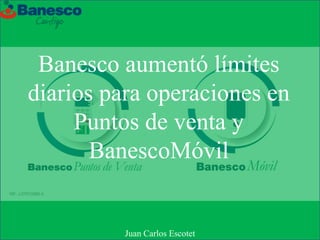 Banesco aumentó límites
diarios para operaciones en
Puntos de venta y
BanescoMóvil
Juan Carlos Escotet
 