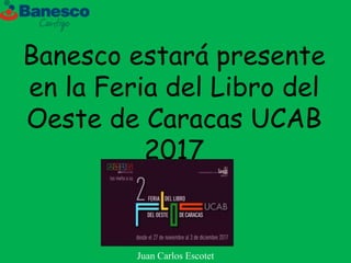Banesco estará presente
en la Feria del Libro del
Oeste de Caracas UCAB
2017
Juan Carlos Escotet
 