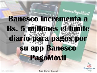 Banesco incrementa a
Bs. 5 millones el límite
diario para pagos por
su app Banesco
PagoMóvil
Juan Carlos Escotet
 