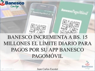 BANESCO INCREMENTAA BS. 15
MILLONES EL LÍMITE DIARIO PARA
PAGOS POR SU APP BANESCO
PAGOMÓVIL
Juan Carlos Escotet
 
