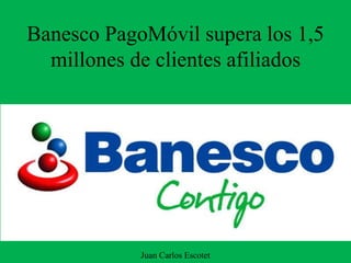 Banesco PagoMóvil supera los 1,5
millones de clientes afiliados
Juan Carlos Escotet
 