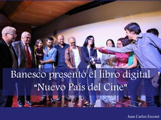 Banesco presentó el libro digital
“Nuevo País del Cine”
Juan Carlos Escotet
 