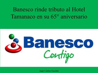 Banesco rinde tributo al Hotel
Tamanaco en su 65° aniversario
Juan Carlos Escotet
 