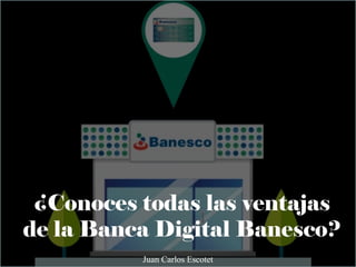 ¿Conoces todas las ventajas
de la Banca Digital Banesco?
Juan Carlos Escotet
 