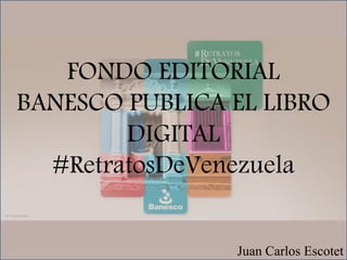 Juan Carlos Escotet
FONDO EDITORIAL
BANESCO PUBLICA EL LIBRO
DIGITAL
#RetratosDeVenezuela
 