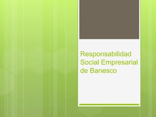 Responsabilidad
Social Empresarial
de Banesco
 