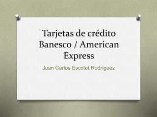 Tarjetas de crédito
Banesco / American
Express
Juan Carlos Escotet Rodríguez
 