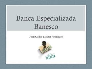 Banca Especializada
Banesco
Juan Carlos Escotet Rodríguez
 